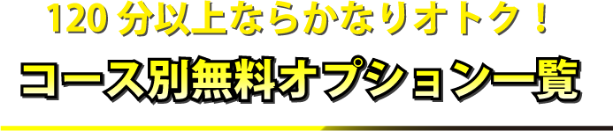 120分以上ならかなりオトク！コース別無料オプション一覧